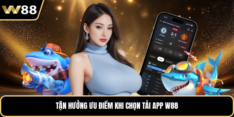 Tận hưởng ưu điểm khi chọn tải app W88