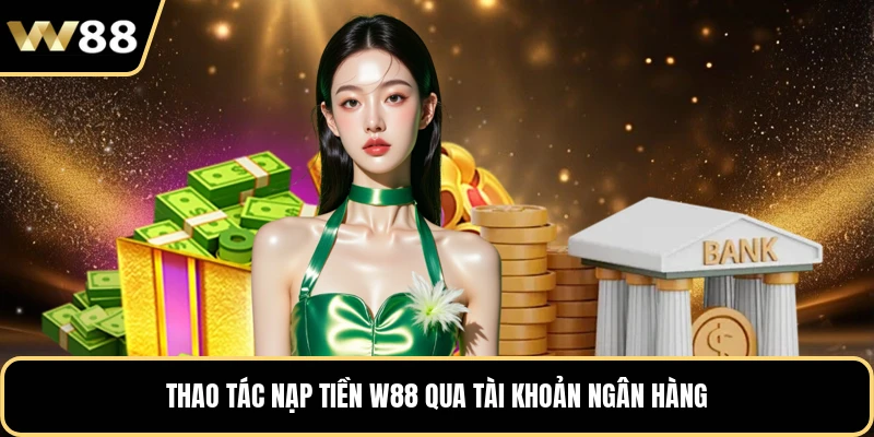 Thao tác nạp tiền W88 qua tài khoản ngân hàng